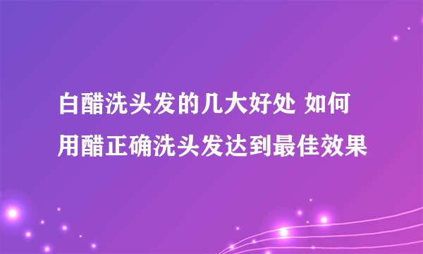 白醋洗头发的几大好处 如何用醋正确洗头发达到最佳效果
