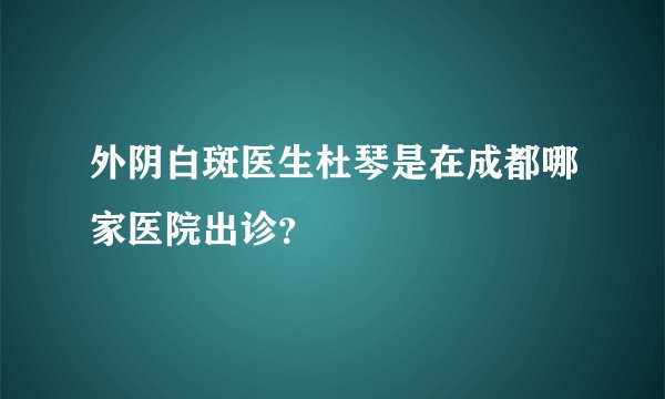 外阴白斑医生杜琴是在成都哪家医院出诊？