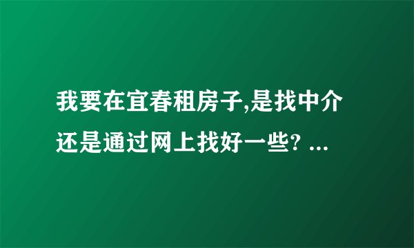 我要在宜春租房子,是找中介还是通过网上找好一些? 中介又有哪些比较便宜和诚信的? 网上找哪几个网比较合适