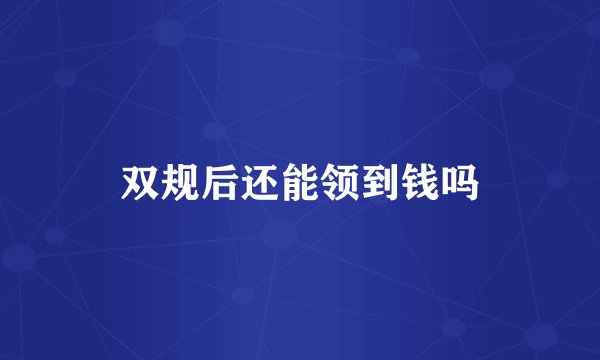 双规后还能领到钱吗