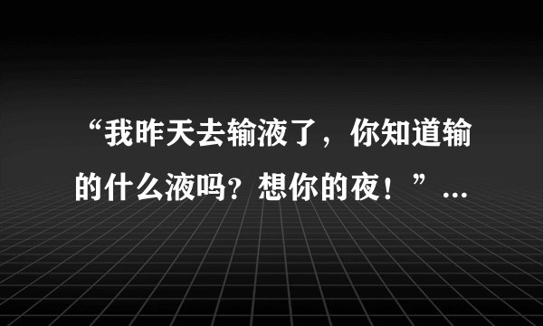 “我昨天去输液了，你知道输的什么液吗？想你的夜！”王思聪的土味情话