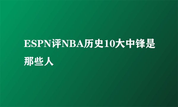 ESPN评NBA历史10大中锋是那些人