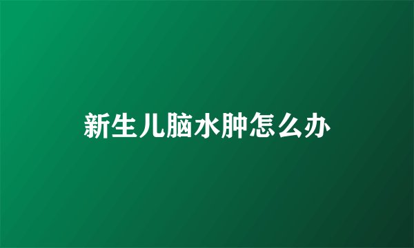 新生儿脑水肿怎么办