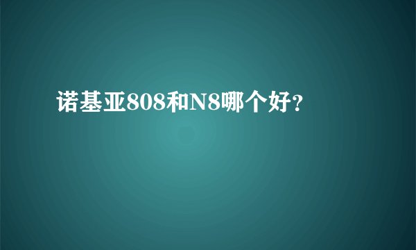 诺基亚808和N8哪个好？