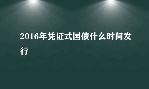 2016年凭证式国债什么时间发行