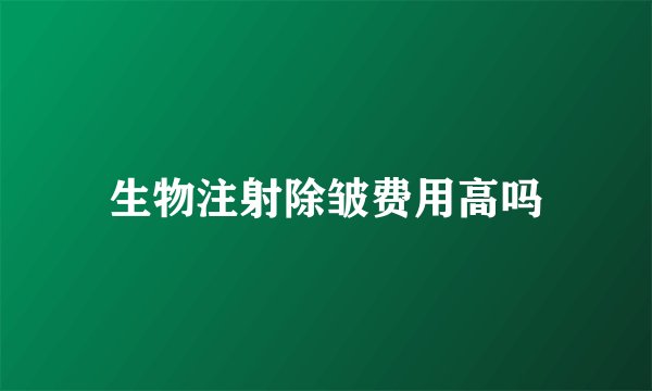 生物注射除皱费用高吗