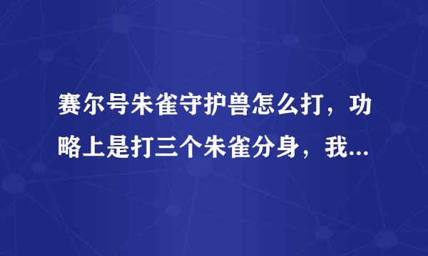 赛尔号朱雀守护兽怎么打，功略上是打三个朱雀分身，我进去是打守护兽？