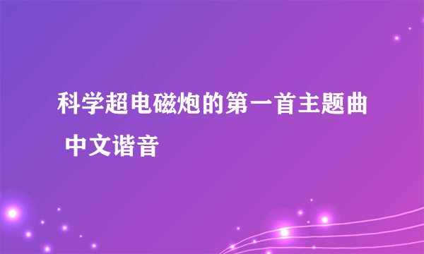 科学超电磁炮的第一首主题曲 中文谐音
