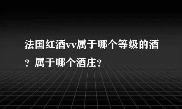 法国红酒vv属于哪个等级的酒？属于哪个酒庄？