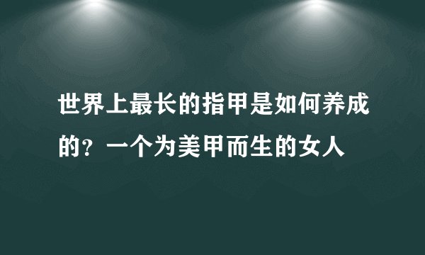 世界上最长的指甲是如何养成的？一个为美甲而生的女人