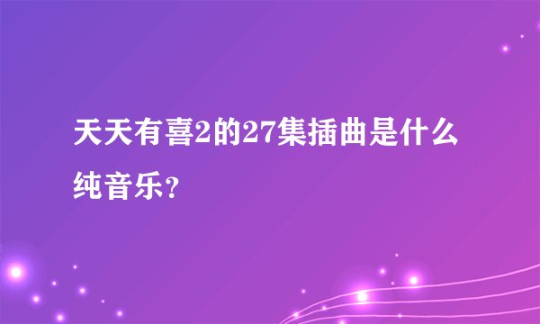 天天有喜2的27集插曲是什么纯音乐？