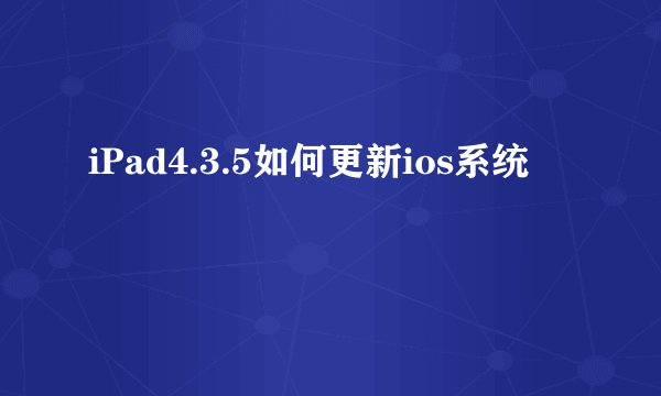 iPad4.3.5如何更新ios系统