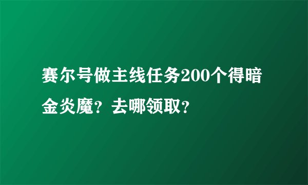 赛尔号做主线任务200个得暗金炎魔？去哪领取？