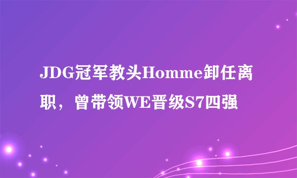 JDG冠军教头Homme卸任离职，曾带领WE晋级S7四强