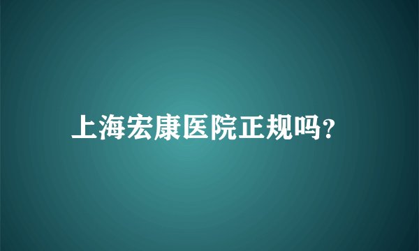 上海宏康医院正规吗？