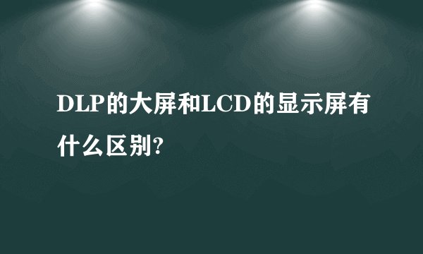 DLP的大屏和LCD的显示屏有什么区别?
