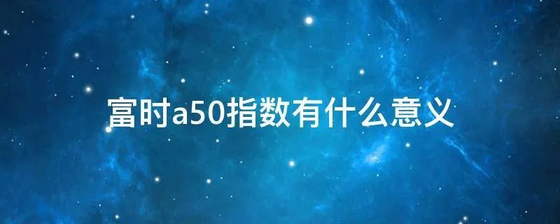 富时a50指数有什么意义