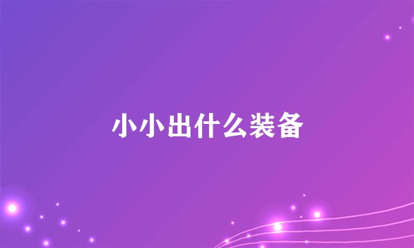 小小出什么装备