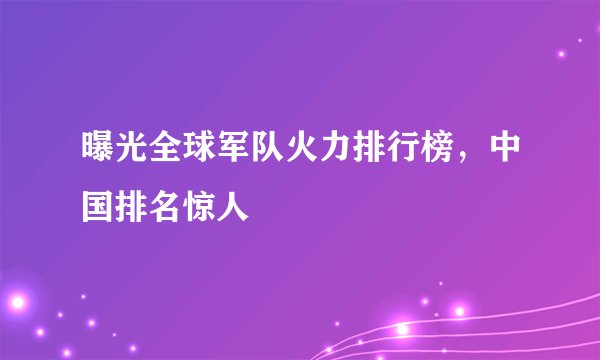 曝光全球军队火力排行榜，中国排名惊人