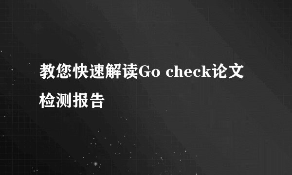 教您快速解读Go check论文检测报告