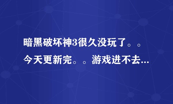 暗黑破坏神3很久没玩了。。今天更新完。。游戏进不去。。说什么要关闭杀毒软件和以管理员方式进入