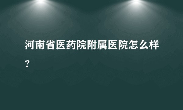 河南省医药院附属医院怎么样？