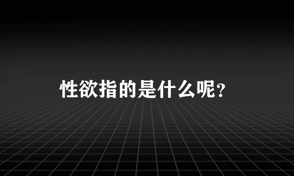 性欲指的是什么呢？