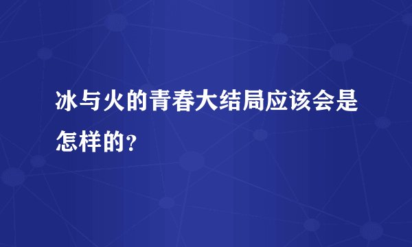 冰与火的青春大结局应该会是怎样的？
