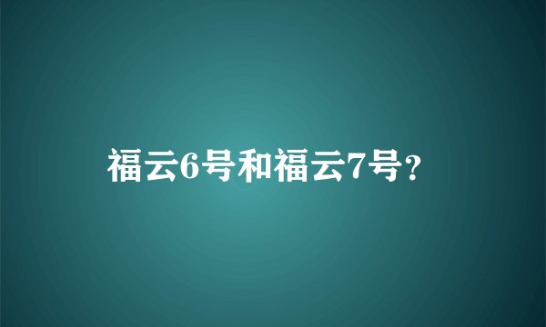 福云6号和福云7号？