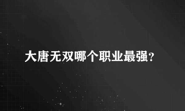 大唐无双哪个职业最强？
