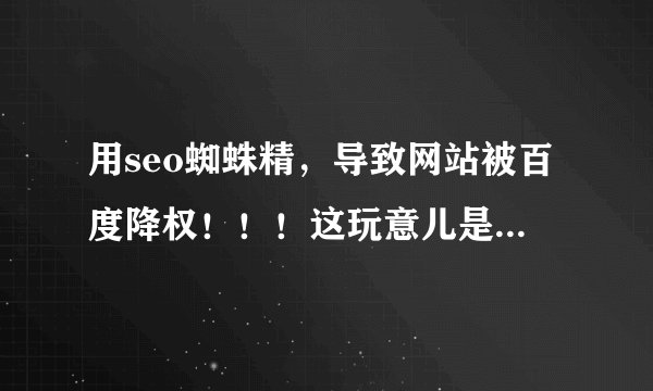 用seo蜘蛛精，导致网站被百度降权！！！这玩意儿是不是不能用啊？