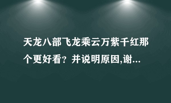 天龙八部飞龙乘云万紫千红那个更好看？并说明原因,谢谢大家！