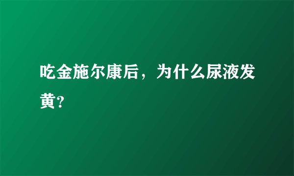 吃金施尔康后，为什么尿液发黄？