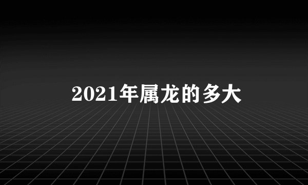  2021年属龙的多大