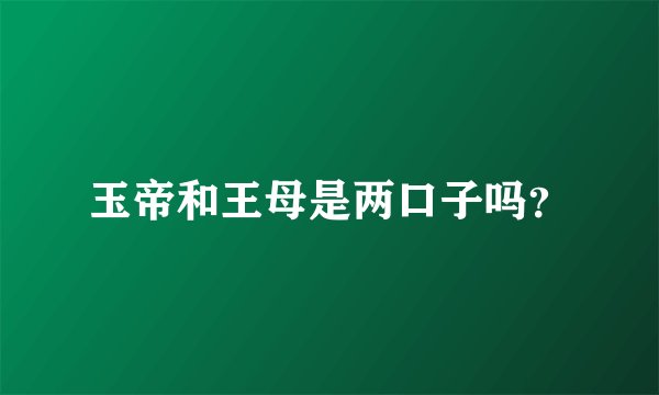 玉帝和王母是两口子吗？