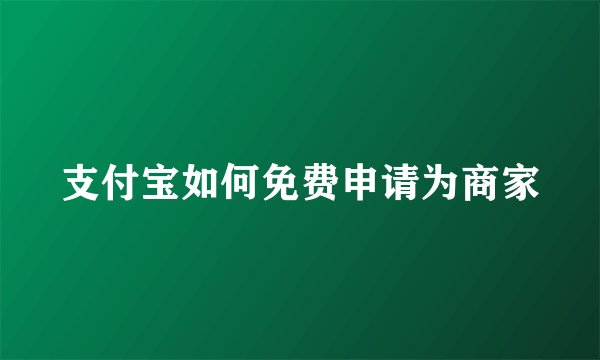 支付宝如何免费申请为商家