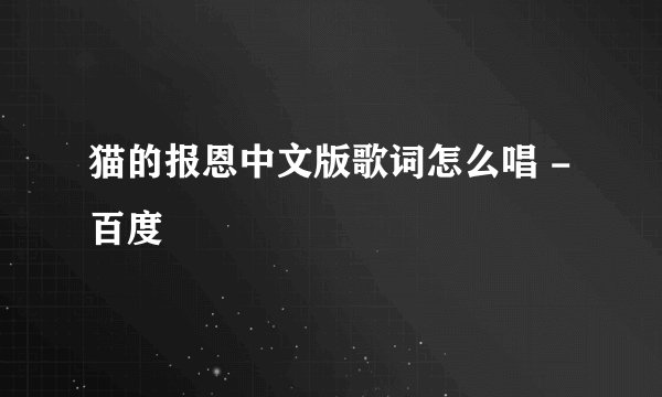 猫的报恩中文版歌词怎么唱 - 百度