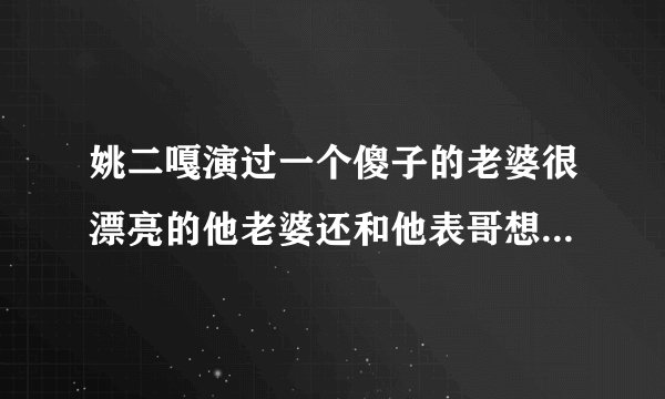 姚二嘎演过一个傻子的老婆很漂亮的他老婆还和他表哥想好的电影