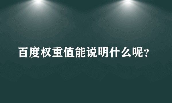 百度权重值能说明什么呢？