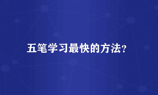 五笔学习最快的方法？