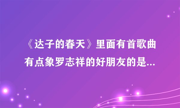 《达子的春天》里面有首歌曲有点象罗志祥的好朋友的是什么歌曲？韩文