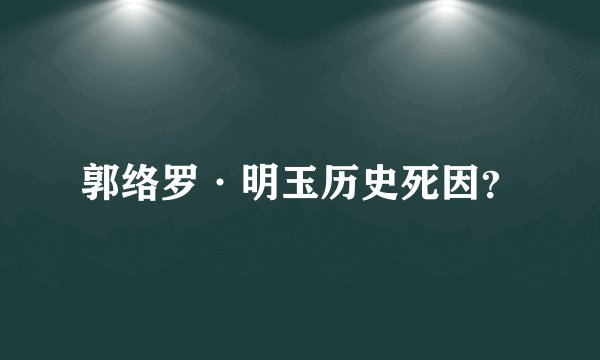 郭络罗·明玉历史死因？