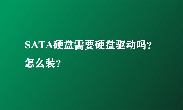 SATA硬盘需要硬盘驱动吗？怎么装？