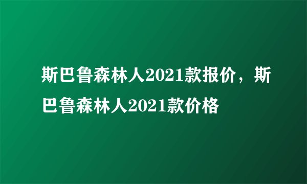 斯巴鲁森林人2021款报价，斯巴鲁森林人2021款价格