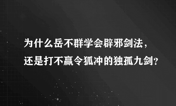 为什么岳不群学会辟邪剑法，还是打不赢令狐冲的独孤九剑？