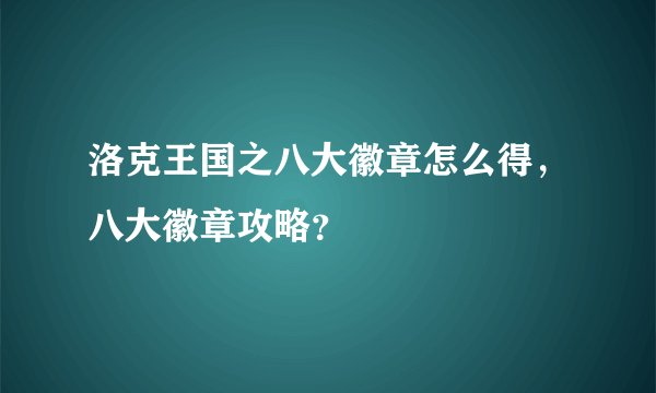 洛克王国之八大徽章怎么得，八大徽章攻略？