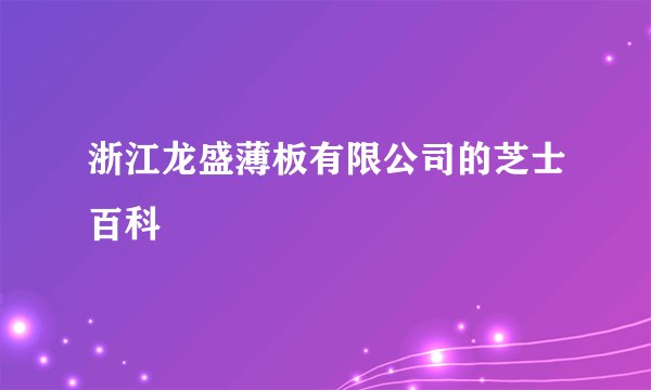 浙江龙盛薄板有限公司的芝士百科