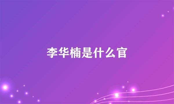 李华楠是什么官