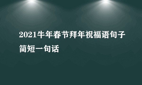 2021牛年春节拜年祝福语句子简短一句话
