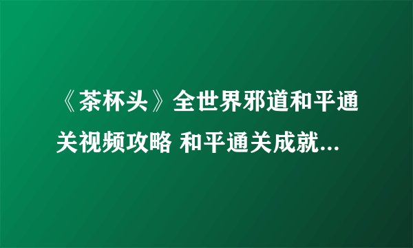 《茶杯头》全世界邪道和平通关视频攻略 和平通关成就怎么达成？